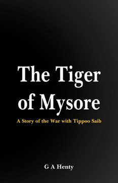 The Tiger of Mysore : A Story of the War with Tippoo Saib