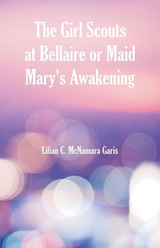 The Girl Scouts at Bellaire : Or Maid Mary's Awakening