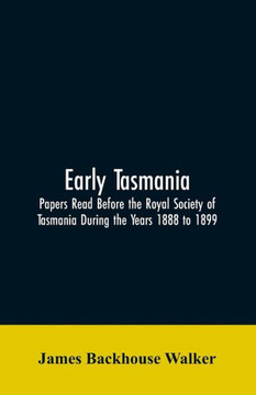 Early Tasmania : Papers Read Before the Royal Society of Tasmania During the Years 1888 to 1899