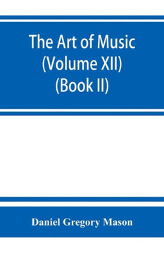The Art of Music : A Comprehensive Library of Information for Music Lovers and Musicians (Volume XII)
