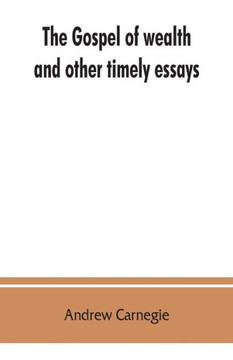 The Gospel of Wealth, and Other Timely Essays The Gospel of Wealth, and Other Timely Essays