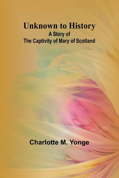 Unknown to History : A Story of the Captivity of Mary of Scotland