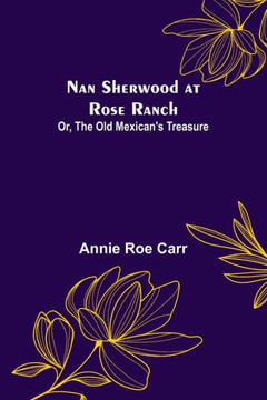 Nan Sherwood at Rose Ranch; Or, The Old Mexican's Treasure Nan Sherwood at Rose Ranch; Or, The Old Mexican's Treasure
