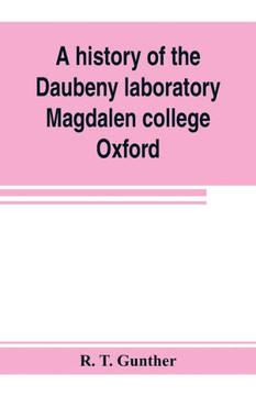 A History of the Daubeny Laboratory, Magdalen College, Oxford. To which is Appended a List of the Writings of Dr. Daubeny, and a Register of Names of