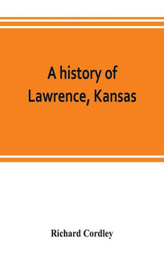 A History of Lawrence, Kansas: from the First Settlement to the Close of the Rebellion