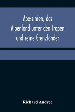 Abessinien, das Alpenland unter den Tropen und seine Grenzländer