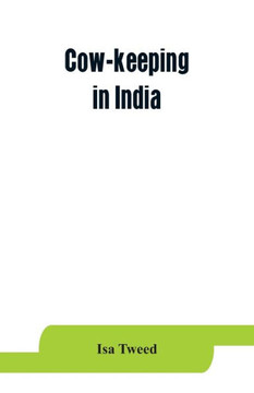 Cow-keeping in India; a Simple and Practical Book on Their Care and Treatment, Their Various Breeds, and the Means of Rendering Them Profitable