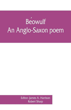 Be ´owulf : An Anglo-Saxon Poem, The Fight at Finnsburh: a Fragment. With Text and Glossary on the Basis of M. Heyne
