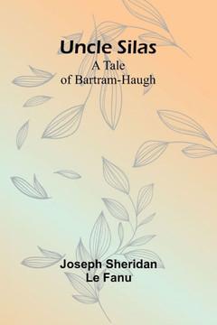 Uncle Silas : A Tale of Bartram-Haugh Uncle Silas : A Tale of Bartram-Haugh