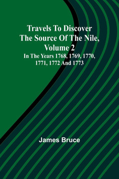 Travels to Discover the Source of the Nile, Volume 2 In the Years 1768, 1769, 1770, 1771, 1772 and 1773