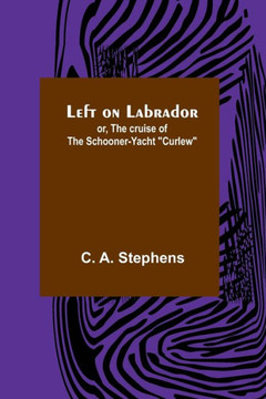 Left on Labrador; Or, The Cruise of the Schooner-yacht "Curlew" Left on Labrador; Or, The Cruise of the Schooner-yacht "Curlew"