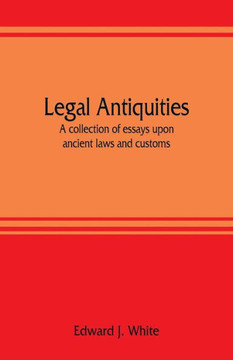 Legal Antiquities : A Collection of Essays Upon Ancient Laws and Customs