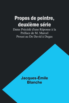 Propos de Peintre, Deuxième Série : Dates Précédé D'une Réponse À la Préface de M. Marcel Proust Au De David À Degas