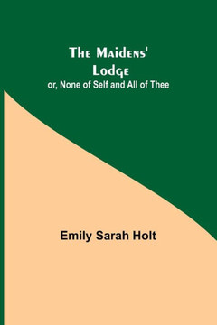 The Maidens' Lodge; Or, None of Self and All of Thee