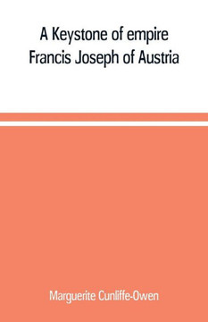 A Keystone of Empire; Francis Joseph of Austria