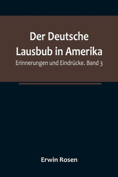 Der Deutsche Lausbub in Amerika : Erinnerungen und Eindrücke. Band 3 Der Deutsche Lausbub in Amerika : Erinnerungen und Eindrücke. Band 3