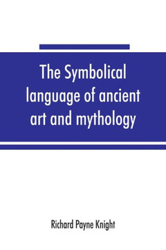 The Symbolical Language of Ancient Art and Mythology; an Inquiry