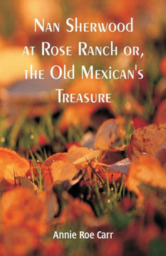 Nan Sherwood at Rose Ranch : The Old Mexican's Treasure by Annie Roe Carr
