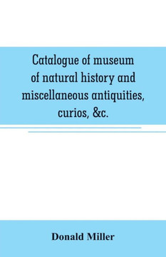 Catalogue of Museum of Natural History and Miscellaneous Antiquities, Curios, &c.