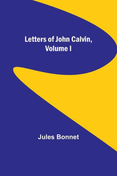 Letters of John Calvin, Volume I Letters of John Calvin, Volume I
