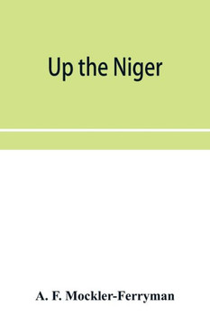Up the Niger; Narrative of Major Claude Macdonald's Mission to the Niger and Benue Revers, West Africa.