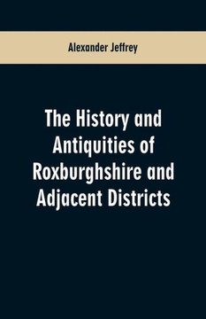 The History and Antiquities of Roxburghshire and Adjacent Districts The History and Antiquities of Roxburghshire and Adjacent Districts