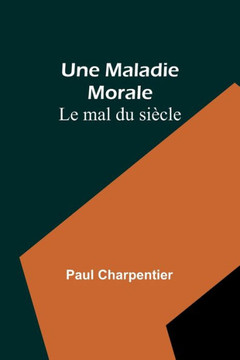 Une Maladie Morale : Le mal du siècle Une Maladie Morale : Le mal du siècle
