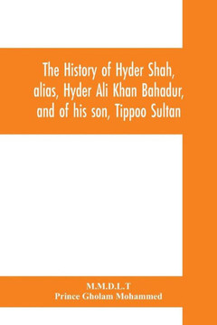 The History of Hyder Shah, Alias, Hyder Ali Khan Bahadur, and of His Son, Tippoo Sultan