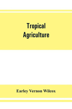 Tropical Agriculture : The Climate, Soils, Cultural Methods, Crops, Live Stock, Commercial Importance and Opportunities of the Tropics