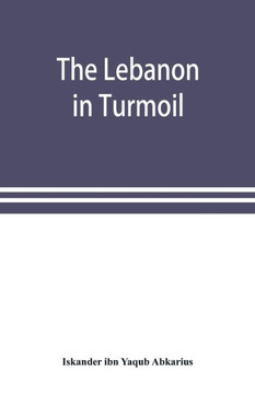 The Lebanon in Turmoil, Syria and the Powers in 1860; Book of the Marvels of the Time Concerning the Massacres in the Arab Country The Lebanon in Turmoil, Syria and the Powers in 1860; Book of the Marvels of the Time Concerning the Massacres in the Arab Country
