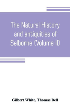 The Natural History and Antiquities of Selborne, in the County of Southhampton