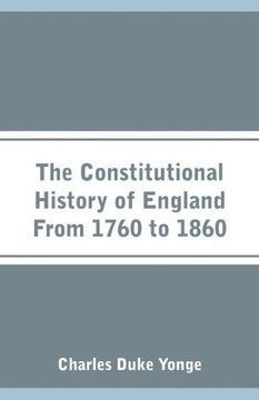 The Constitutional History of England From 1760 to 1860 The Constitutional History of England From 1760 to 1860
