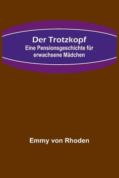 Der Trotzkopf : Eine Pensionsgeschichte für erwachsene Mädchen Der Trotzkopf : Eine Pensionsgeschichte für erwachsene Mädchen