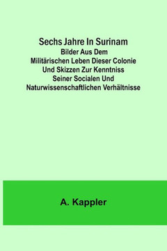 Sechs Jahre in Surinam; Bilder aus dem militärischen Leben dieser Colonie und Skizzen zur Kenntniss seiner socialen und naturwissenschaftlichen Verhältnisse