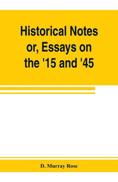 Historical Notes; Or, Essays on the '15 and '45