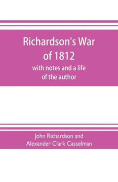 Richardson's War of 1812; with Notes and a Life of the Author
