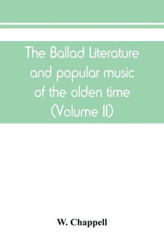 The Ballad Literature and Popular Music of the Olden Time : A History of the Ancient Songs, Ballads, and of the Dance Tunes of England, with Numerous Anecdotes and Entire Ballads : Also a Short Account of the Minstrels