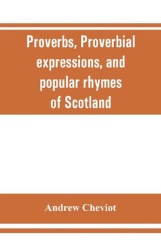 Proverbs, Proverbial Expressions, and Popular Rhymes of Scotland
