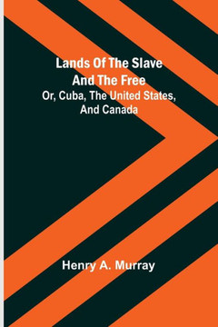 Lands of the Slave and the Free; Or, Cuba, the United States, and Canada Lands of the Slave and the Free; Or, Cuba, the United States, and Canada