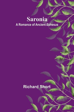 Saronia; A Romance of Ancient Ephesus Saronia; A Romance of Ancient Ephesus