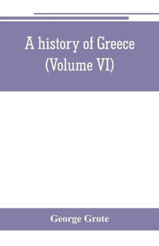 A History of Greece; from the Earliest Period to the Close of the Generation Contemporary with Alexander the Great A History of Greece; from the Earliest Period to the Close of the Generation Contemporary with Alexander the Great