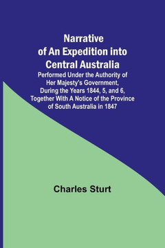Narrative of an Expedition Into Central Australia ; Performed Under the Authority of Her Majesty's Government, During the Years 1844, 5, and 6, Together With A Notice of the Province of South Australia in 1847