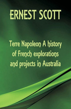 Terre Napoleon A History of French Explorations and Projects in Australia