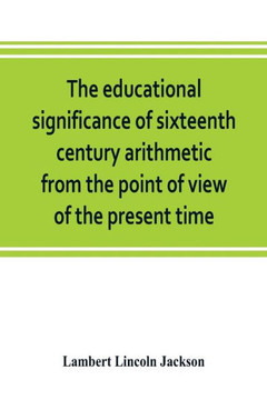 The Educational Significance of Sixteenth Century Arithmetic from the Point of View of the Present Time