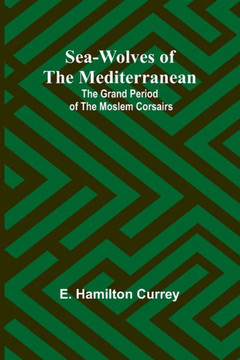 Sea-Wolves of the Mediterranean : The Grand Period of the Moslem Corsairs