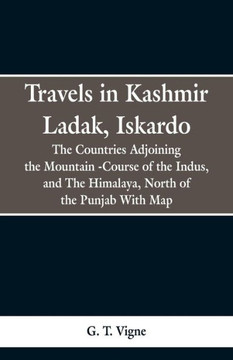 Travels in Kashmir Ladak, Iskardo, the Countries Adjoning the Mountain -Course of the Indus, and the Himalya, North of the Punjab with Map