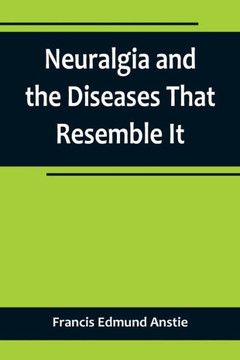 Neuralgia and the Diseases That Resemble It
