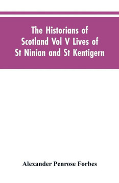 The Historians of Scotland Vol V Lives of St Ninian and St Kentigern The Historians of Scotland Vol V Lives of St Ninian and St Kentigern