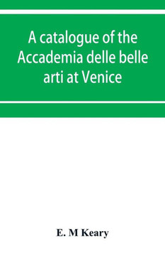 A Catalogue of the Accademia Delle Belle Arti at Venice A Catalogue of the Accademia Delle Belle Arti at Venice
