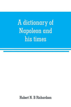 A Dictionary of Napoleon and His Times A Dictionary of Napoleon and His Times